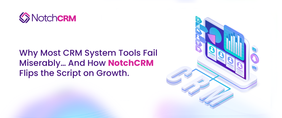 Why Most CRM System Tools Fail Miserably… And How NotchCRM Flips the Script on Growth